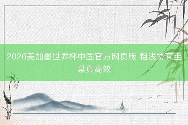 2026美加墨世界杯中国官方网页版 粗浅协商圭臬真高效
