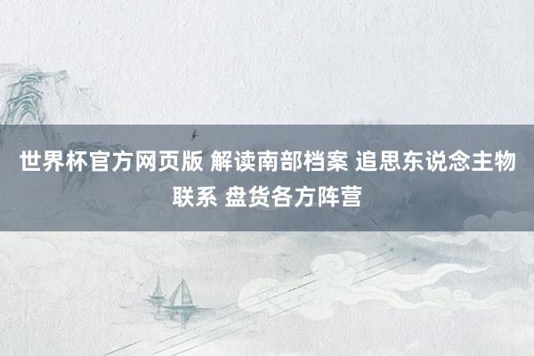 世界杯官方网页版 解读南部档案 追思东说念主物联系 盘货各方阵营