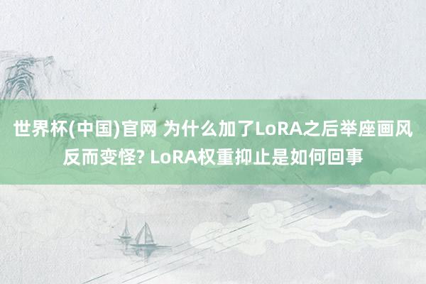 世界杯(中国)官网 为什么加了LoRA之后举座画风反而变怪? LoRA权重抑止是如何回事