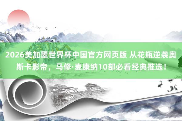 2026美加墨世界杯中国官方网页版 从花瓶逆袭奥斯卡影帝,马修·麦康纳10部必看经典推选!